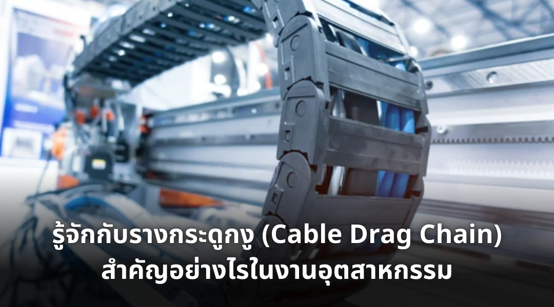 รู้จักกับรางกระดูกงู (Cable Drag Chain) สำคัญอย่างไรในงานอุตสาหกรรม